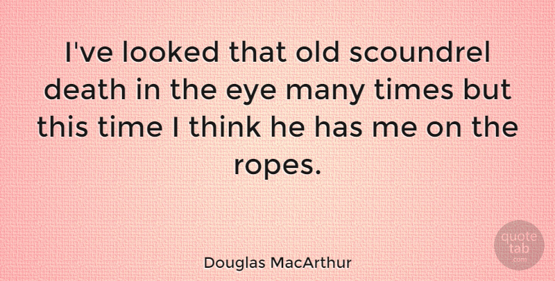 Douglas MacArthur Quote About Eye, Thinking, Rope: Ive Looked That Old Scoundrel...