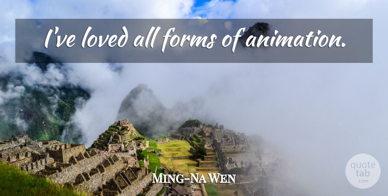 Ming-Na Wen Quote About Form, Animation: Ive Loved All Forms Of...