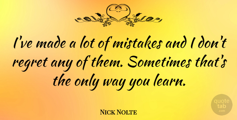 Nick Nolte Quote About Regret, Mistake, Way: Ive Made A Lot Of...