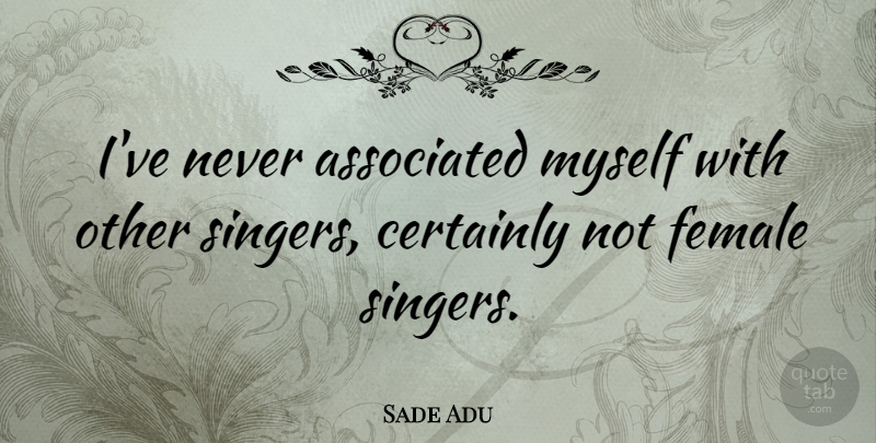 Sade Adu Quote About Singers, Female, Female Singers: Ive Never Associated Myself With...