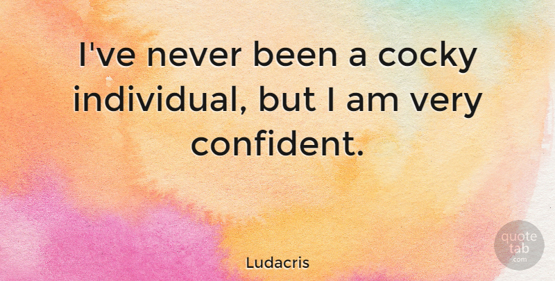 Ludacris Quote About Cocky, Individual: Ive Never Been A Cocky...
