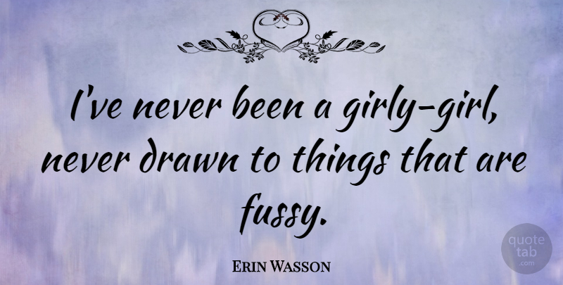 Erin Wasson Quote About Girl, Girly, Girly Girl: Ive Never Been A Girly...