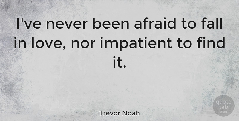 Trevor Noah Quote About Impatient, Love, Nor: Ive Never Been Afraid To...