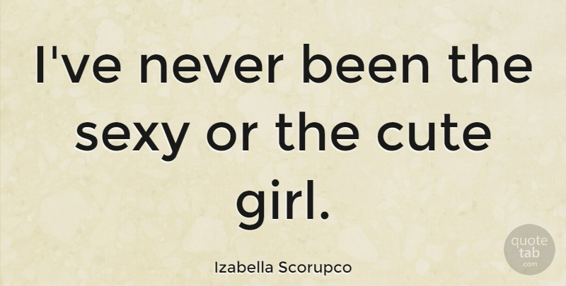 Izabella Scorupco Quote About Cute, Girl, Sexy: Ive Never Been The Sexy...