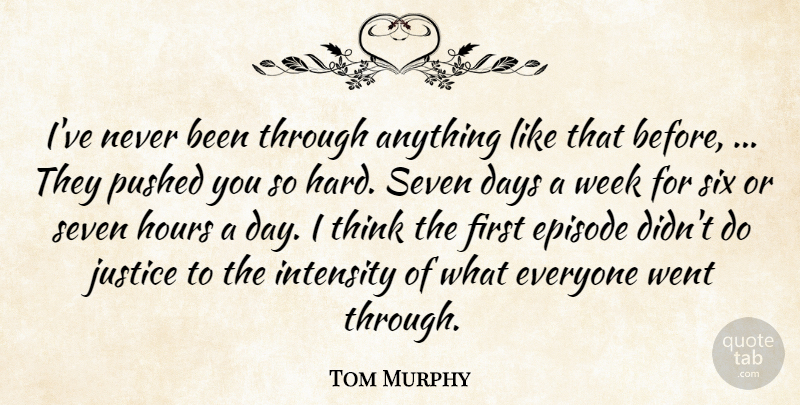 Tom Murphy Quote About Days, Episode, Hours, Intensity, Justice: Ive Never Been Through Anything...