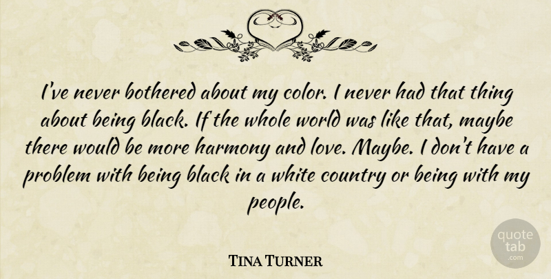 Tina Turner Quote About Bothered, Country, Harmony, Love, Maybe: Ive Never Bothered About My...