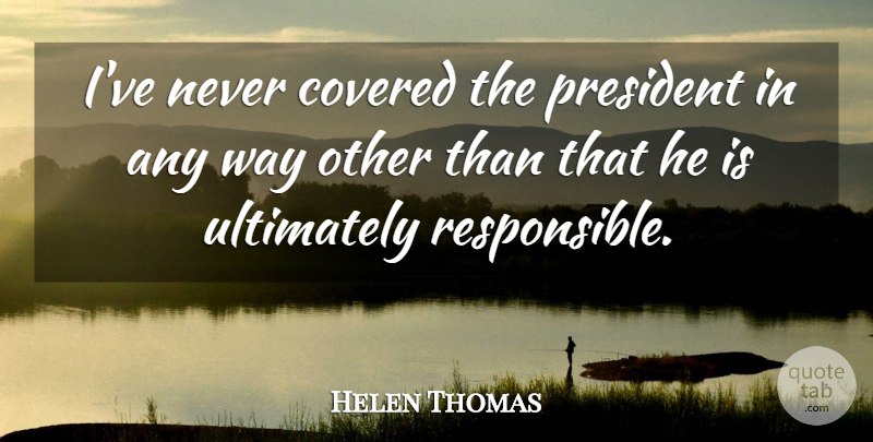 Helen Thomas Quote About Ultimately: Ive Never Covered The President...