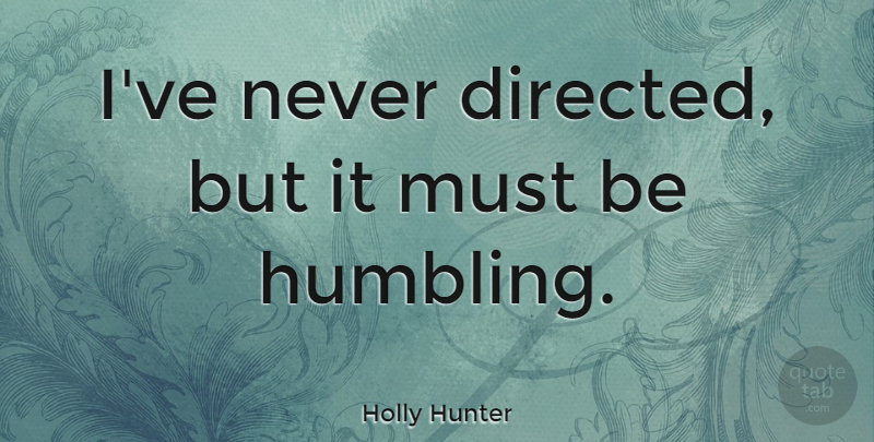 Holly Hunter Quote About Humbling: Ive Never Directed But It...