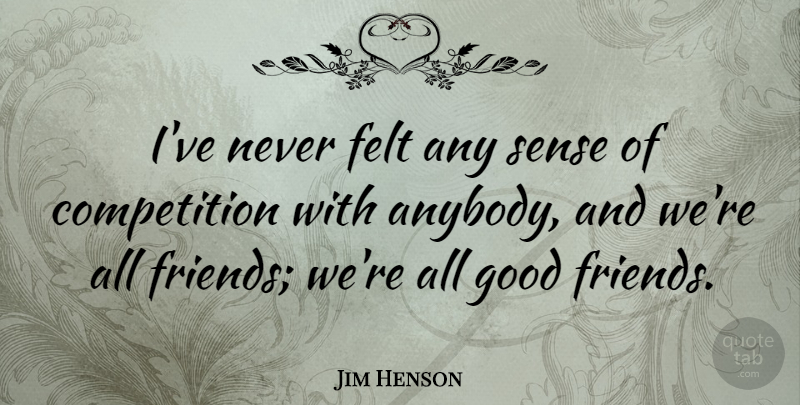 Jim Henson Quote About Best Friend, Good Friend, Competition: Ive Never Felt Any Sense...