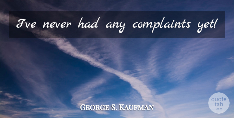 George S. Kaufman Quote About Sex, Seduction, Complaints: Ive Never Had Any Complaints...