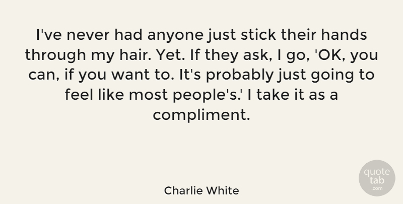 Charlie White Quote About Anyone, Stick: Ive Never Had Anyone Just...