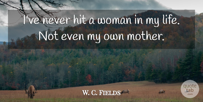 W. C. Fields Quote About Mother, My Own: Ive Never Hit A Woman...