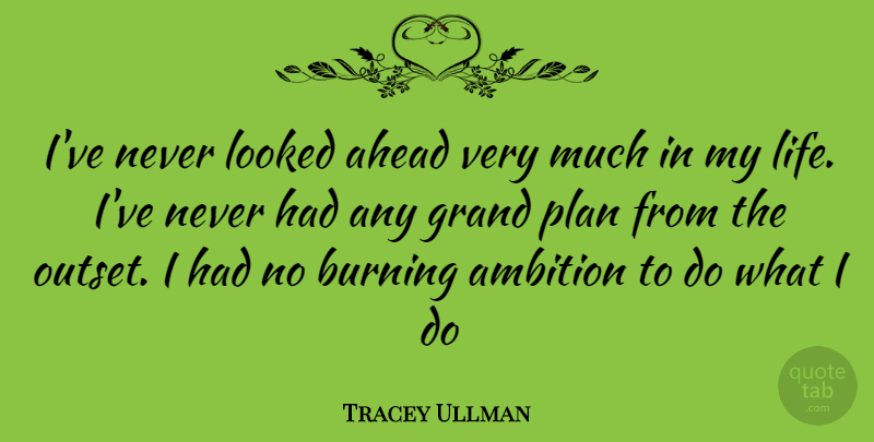 Tracey Ullman Quote About Ambition, Burning, Plans: Ive Never Looked Ahead Very...
