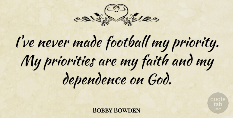Bobby Bowden Quote About Dependence, Faith, God, Priorities: Ive Never Made Football My...