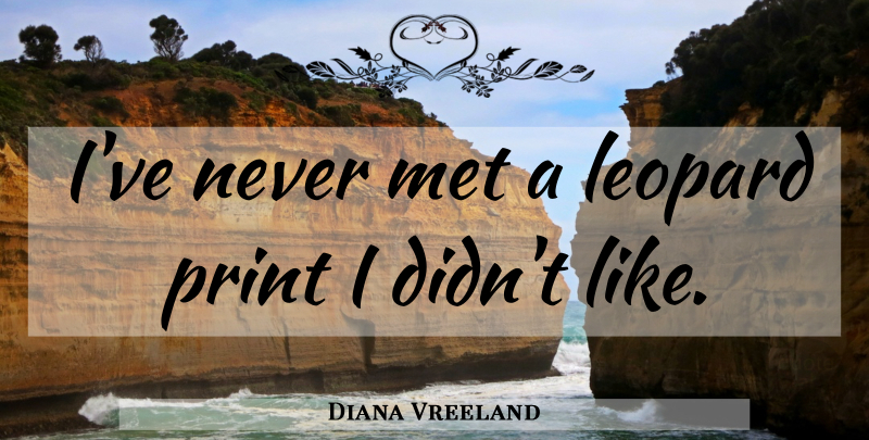Diana Vreeland Quote About Leopards, Mets, Print: Ive Never Met A Leopard...