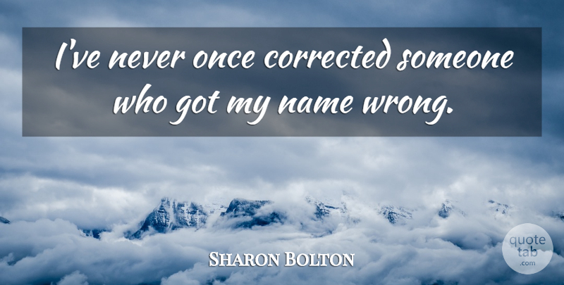 Sharon Bolton Quote About Corrected, Name: Ive Never Once Corrected Someone...