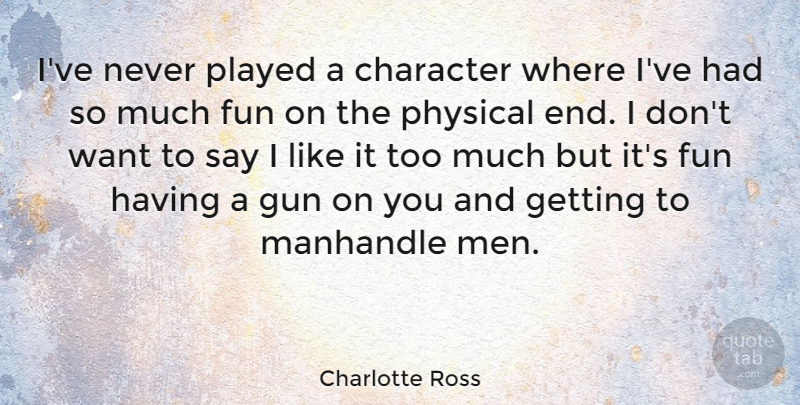 Charlotte Ross Quote About Fun, Character, Men: Ive Never Played A Character...