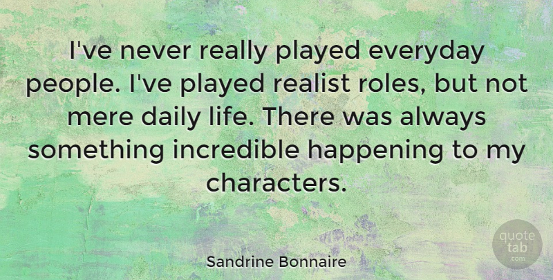 Sandrine Bonnaire Quote About Happening, Incredible, Life, Mere, Played: Ive Never Really Played Everyday...