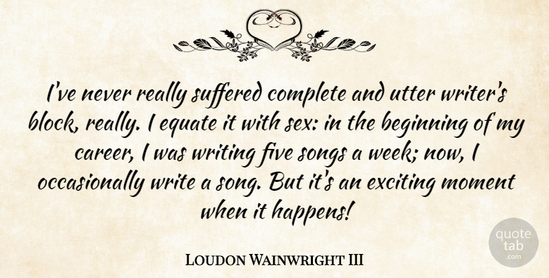 Loudon Wainwright III Quote About Song, Sex, Block: Ive Never Really Suffered Complete...