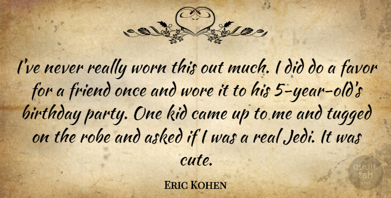 Eric Kohen Quote About Asked, Birthday, Came, Favor, Friend: Ive Never Really Worn This...