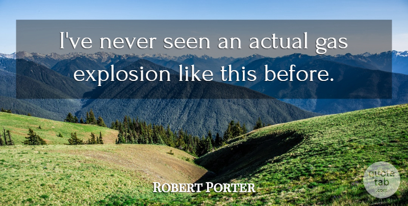 Robert Porter Quote About Actual, Explosion, Gas, Seen: Ive Never Seen An Actual...