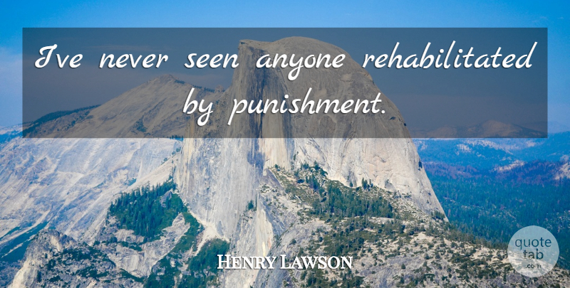 Henry Lawson Quote About Punishment: Ive Never Seen Anyone Rehabilitated...