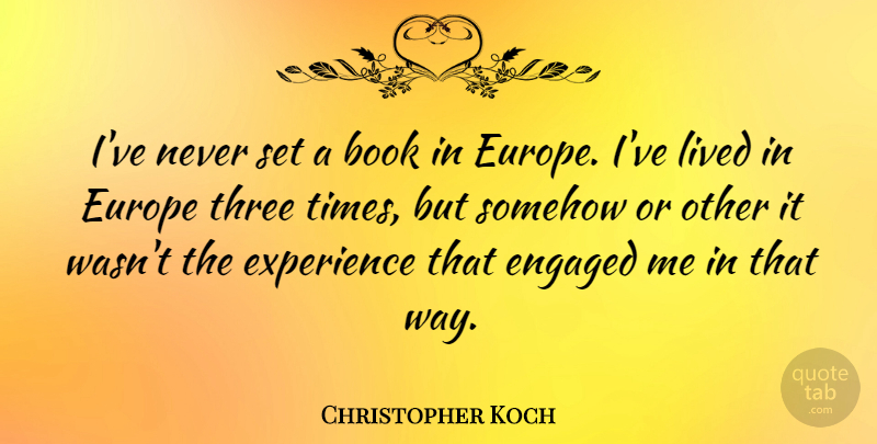 Christopher Koch Quote About Engaged, Europe, Experience, Lived, Somehow: Ive Never Set A Book...