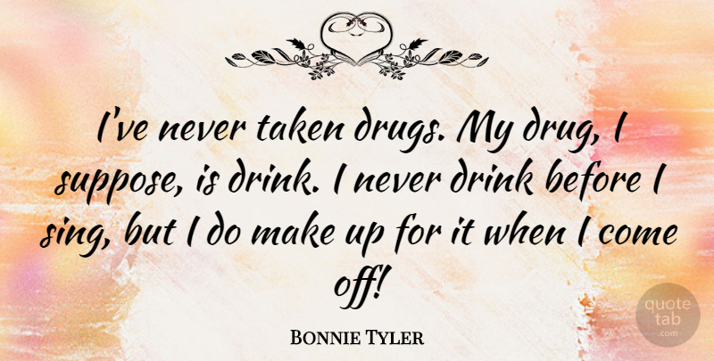 Bonnie Tyler Quote About Taken, Drug, Drink: Ive Never Taken Drugs My...