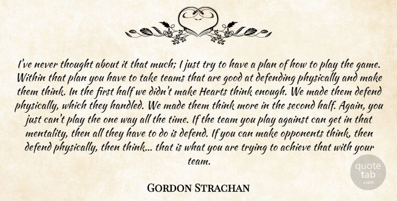 Gordon Strachan Quote About Achieve, Against, Defending, Good, Half: Ive Never Thought About It...