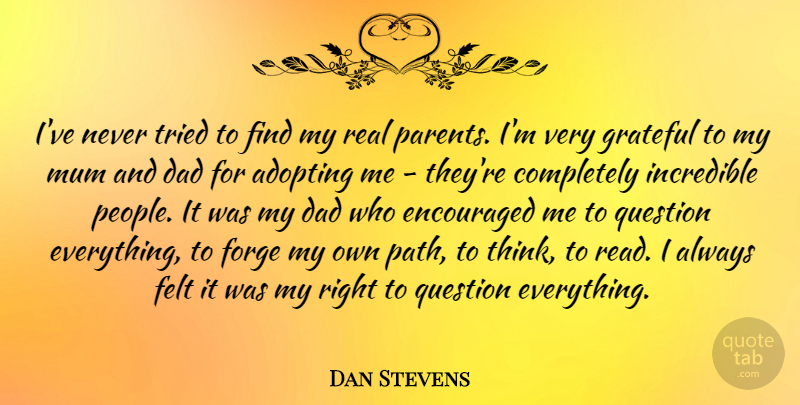 Dan Stevens Quote About Dad, Real, Grateful: Ive Never Tried To Find...