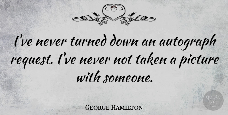 George Hamilton Quote About Taken, Turned Down, Request: Ive Never Turned Down An...