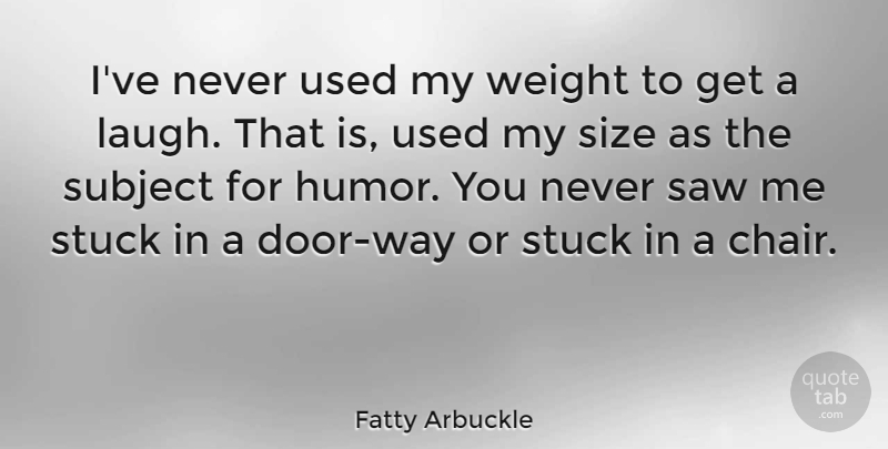 Fatty Arbuckle Quote About Humor, Saw, Size, Stuck, Subject: Ive Never Used My Weight...