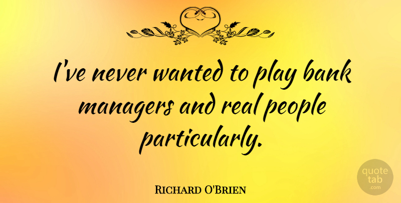 Richard O'Brien Quote About Real, Play, People: Ive Never Wanted To Play...