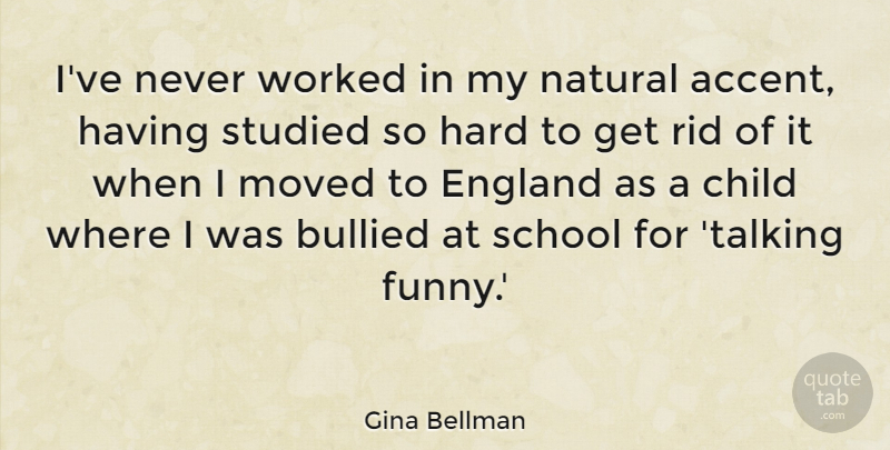 Gina Bellman Quote About Bullied, England, Funny, Hard, Moved: Ive Never Worked In My...