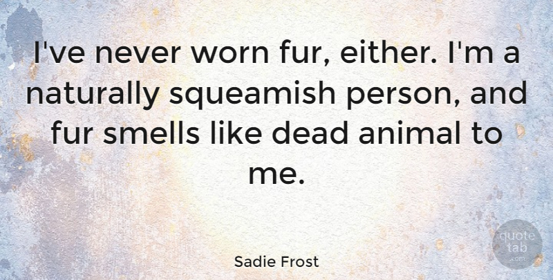 Sadie Frost Quote About Animal, Smell, Fur: Ive Never Worn Fur Either...