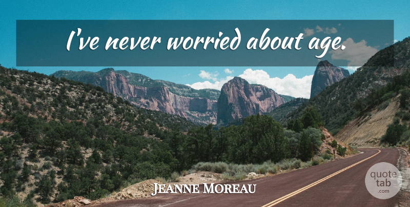 Jeanne Moreau Quote About Birthday, Age, Worried: Ive Never Worried About Age...