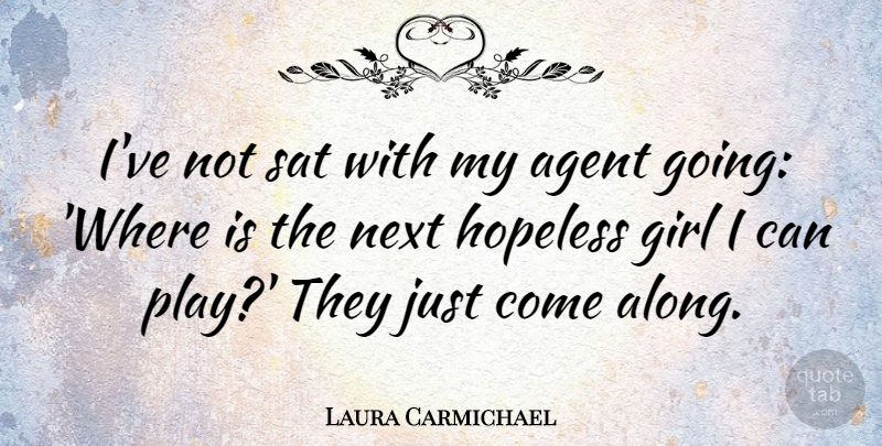 Laura Carmichael Quote About Girl, Play, Agents: Ive Not Sat With My...