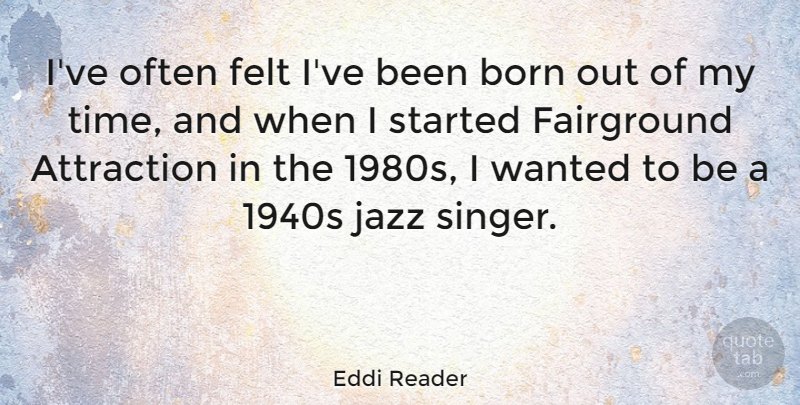 Eddi Reader Quote About Attraction, Felt, Time: Ive Often Felt Ive Been...