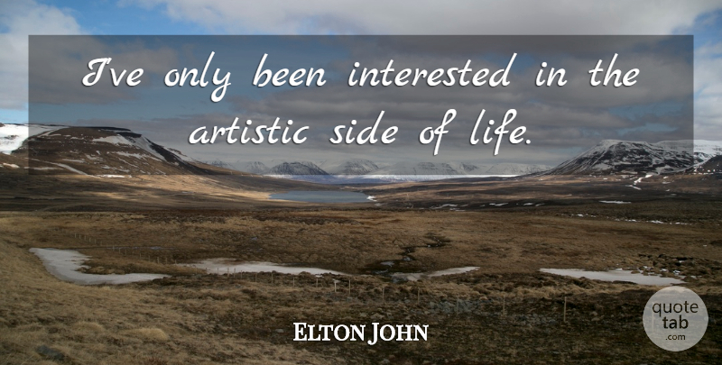 Elton John Quote About Sides, Artistic: Ive Only Been Interested In...