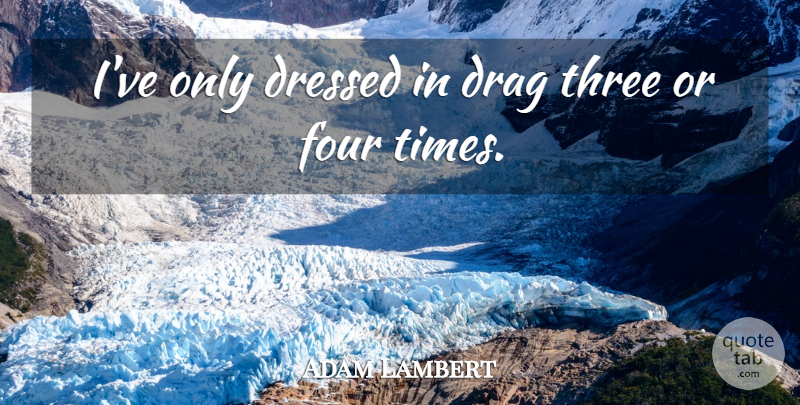 Adam Lambert Quote About Three, Four, Drag: Ive Only Dressed In Drag...