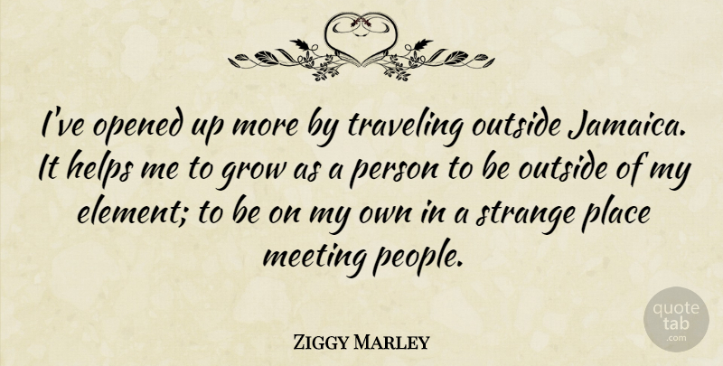 Ziggy Marley Quote About Jamaica, Strange Places, People: Ive Opened Up More By...