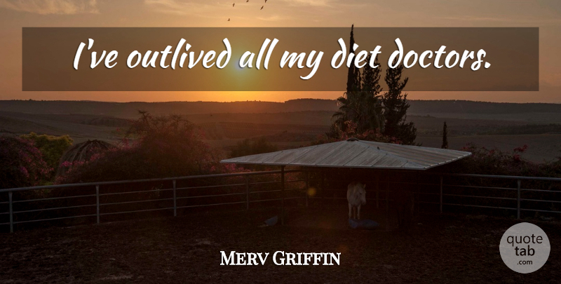 Merv Griffin Quote About Health, Doctors, Diets: Ive Outlived All My Diet...