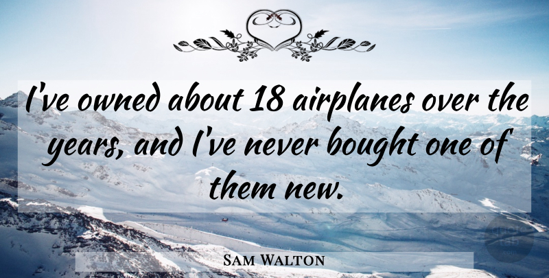 Sam Walton Quote About Airplane, Years: Ive Owned About 18 Airplanes...