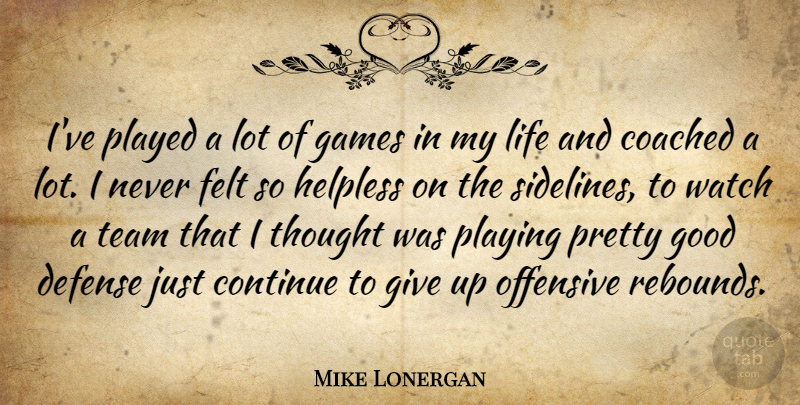 Mike Lonergan Quote About Coached, Continue, Defense, Felt, Games: Ive Played A Lot Of...