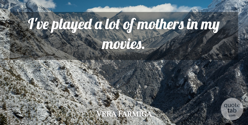 Vera Farmiga Quote About Inspiring, Mothers Day, Mother: Ive Played A Lot Of...
