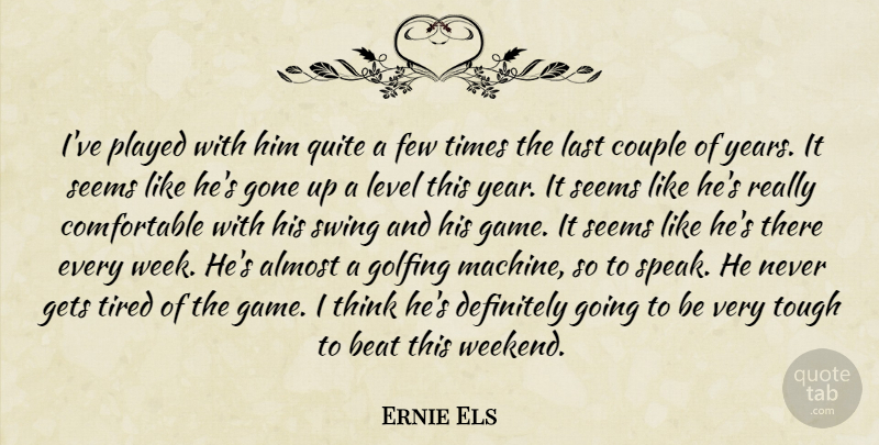Ernie Els Quote About Almost, Beat, Couple, Definitely, Few: Ive Played With Him Quite...