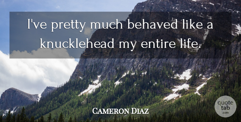 Cameron Diaz Quote About Knuckleheads: Ive Pretty Much Behaved Like...