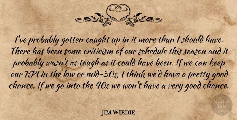 Jim Wiedie Quote About Caught, Criticism, Critics And Criticism, Good, Gotten: Ive Probably Gotten Caught Up...