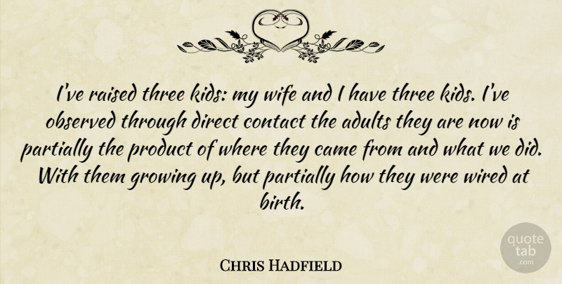 Chris Hadfield Quote About Came, Contact, Direct, Growing, Observed: Ive Raised Three Kids My...