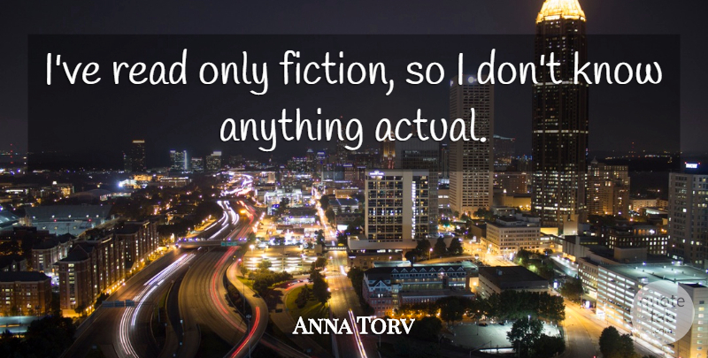 Anna Torv Quote About undefined: Ive Read Only Fiction So...